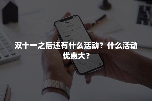 双十一之后还有什么活动？什么活动优惠大？