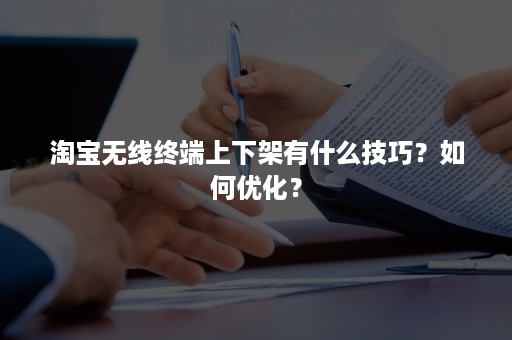 淘宝无线终端上下架有什么技巧？如何优化？