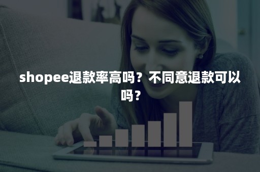 shopee退款率高吗？不同意退款可以吗？