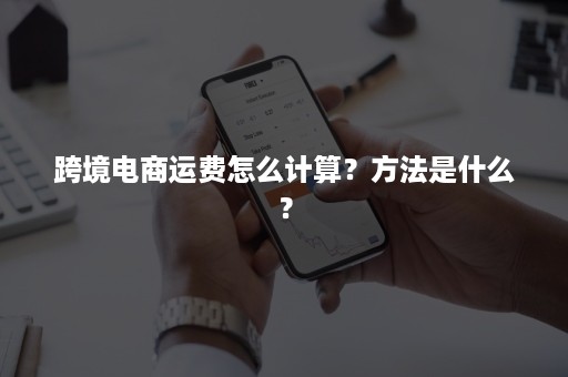 跨境电商运费怎么计算？方法是什么？