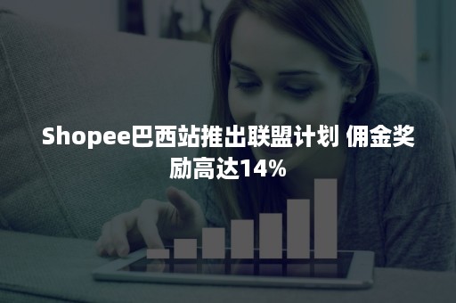 Shopee巴西站推出联盟计划 佣金奖励高达14%