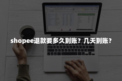 shopee退款要多久到账？几天到账？