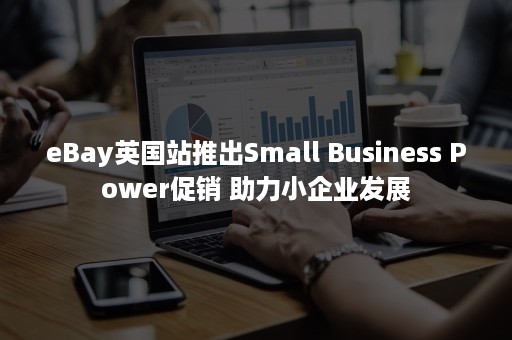 eBay英国站推出Small Business Power促销 助力小企业发展