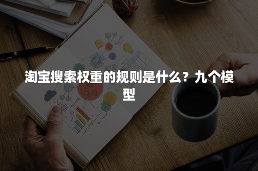 淘宝搜索权重的规则是什么？九个模型