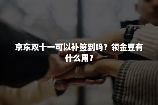 京东双十一可以补签到吗？领金豆有什么用？