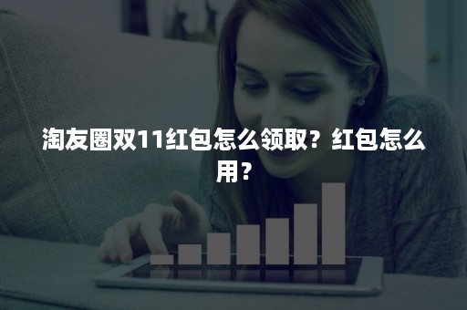 淘友圈双11红包怎么领取？红包怎么用？