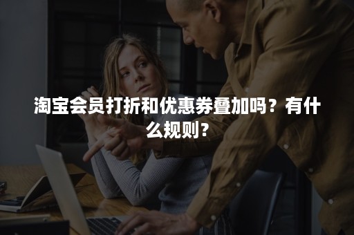 淘宝会员打折和优惠券叠加吗？有什么规则？