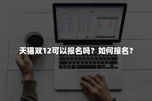 天猫双12可以报名吗？如何报名？