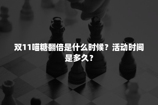 双11喵糖翻倍是什么时候？活动时间是多久？