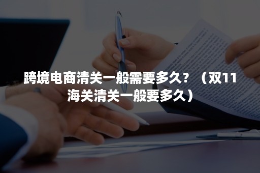 跨境电商清关一般需要多久？（双11海关清关一般要多久）