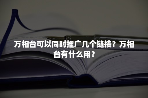 万相台可以同时推广几个链接？万相台有什么用？