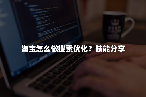 淘宝怎么做搜索优化？技能分享