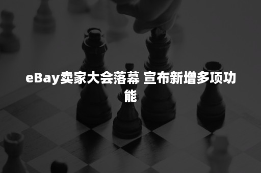 eBay卖家大会落幕 宣布新增多项功能