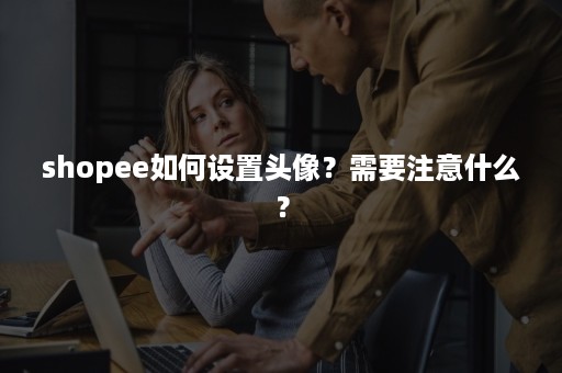 shopee如何设置头像？需要注意什么？