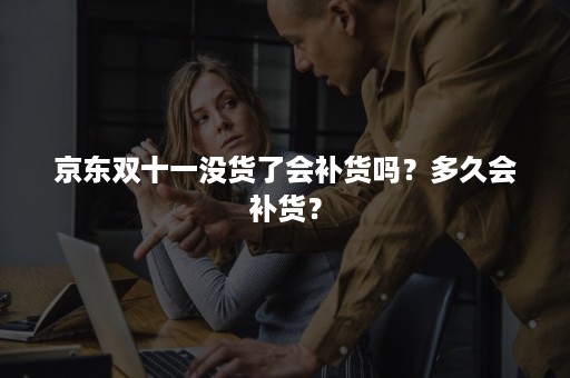 京东双十一没货了会补货吗？多久会补货？