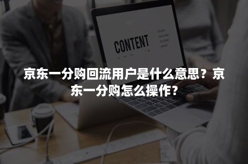 京东一分购回流用户是什么意思？京东一分购怎么操作？