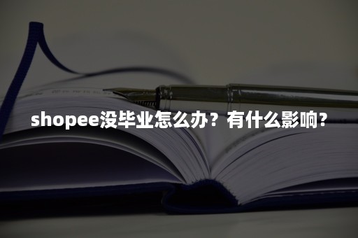 shopee没毕业怎么办？有什么影响？