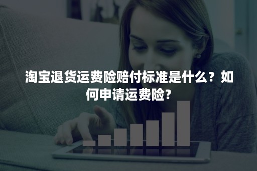 淘宝退货运费险赔付标准是什么？如何申请运费险？