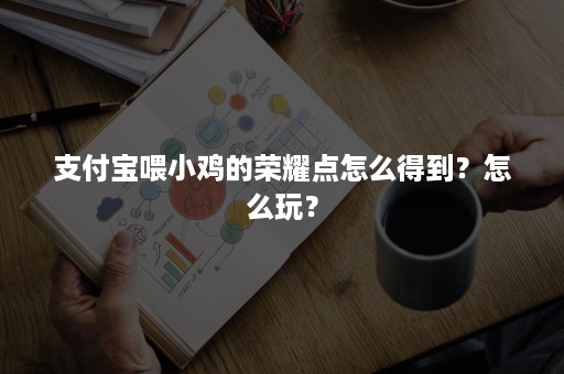 支付宝喂小鸡的荣耀点怎么得到？怎么玩？