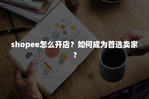 shopee怎么开店？如何成为首选卖家？