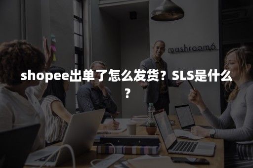 shopee出单了怎么发货？SLS是什么？