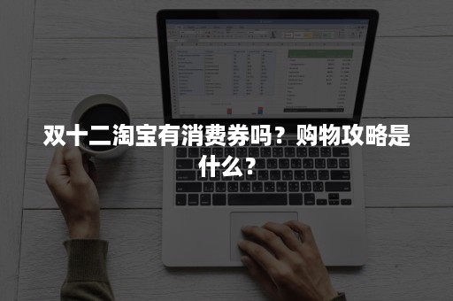 双十二淘宝有消费券吗？购物攻略是什么？