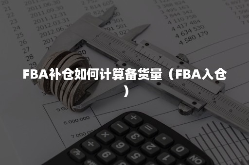 FBA补仓如何计算备货量（FBA入仓）