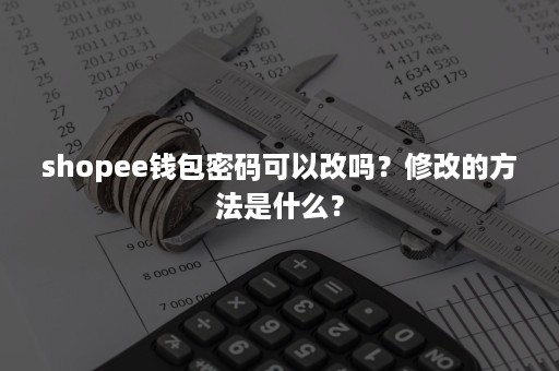 shopee钱包密码可以改吗？修改的方法是什么？