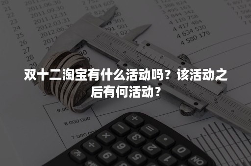 双十二淘宝有什么活动吗？该活动之后有何活动？