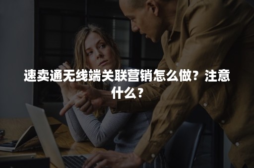 速卖通无线端关联营销怎么做？注意什么？