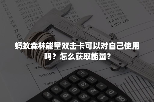 蚂蚁森林能量双击卡可以对自己使用吗？怎么获取能量？