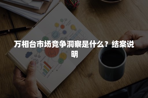 万相台市场竞争洞察是什么？结案说明