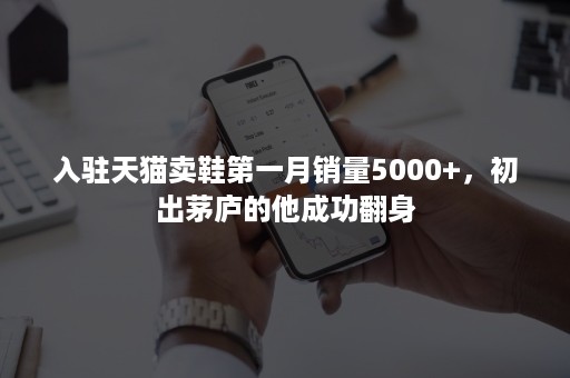 入驻天猫卖鞋第一月销量5000+，初出茅庐的他成功翻身