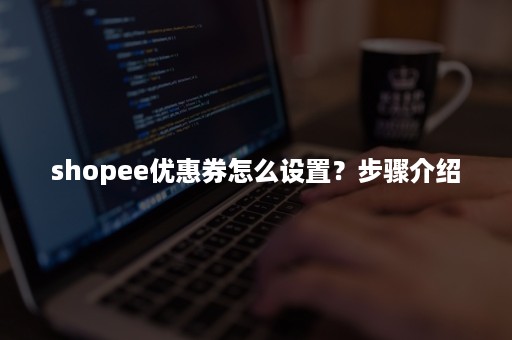 shopee优惠券怎么设置？步骤介绍