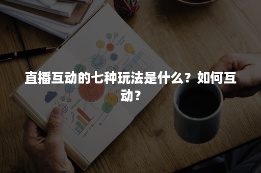 直播互动的七种玩法是什么？如何互动？