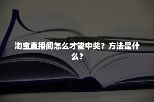 淘宝直播间怎么才能中奖？方法是什么？