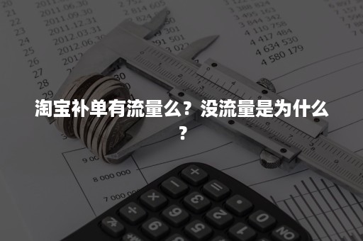 淘宝补单有流量么？没流量是为什么？