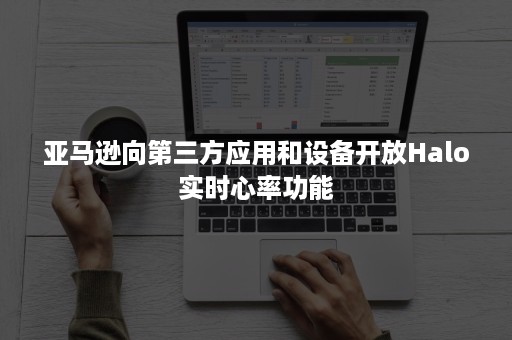 亚马逊向第三方应用和设备开放Halo实时心率功能