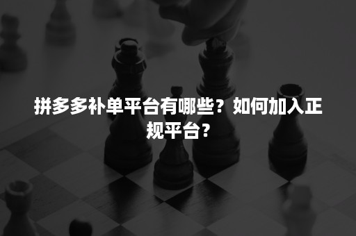 拼多多补单平台有哪些？如何加入正规平台？