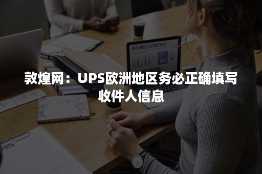 敦煌网：UPS欧洲地区务必正确填写收件人信息