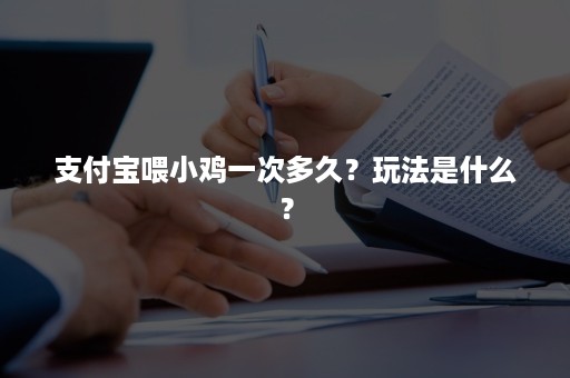 支付宝喂小鸡一次多久？玩法是什么？