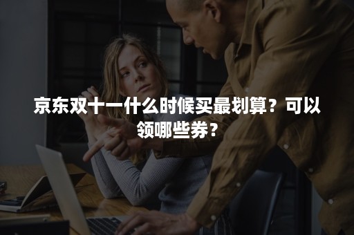 京东双十一什么时候买最划算？可以领哪些券？