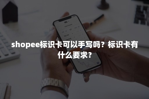 shopee标识卡可以手写吗？标识卡有什么要求？