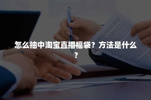 怎么抽中淘宝直播福袋？方法是什么？