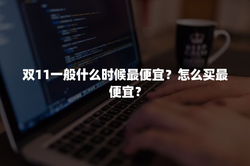 双11一般什么时候最便宜？怎么买最便宜？