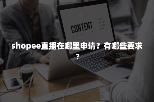 shopee直播在哪里申请？有哪些要求？