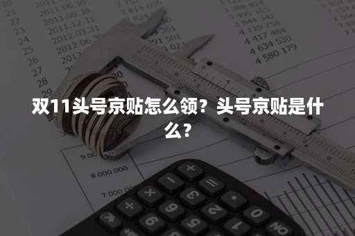 双11头号京贴怎么领？头号京贴是什么？