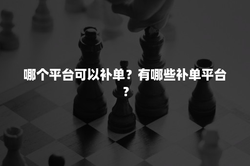 哪个平台可以补单？有哪些补单平台？