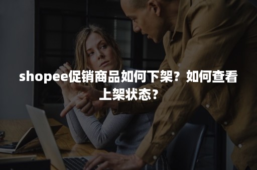 shopee促销商品如何下架？如何查看上架状态？
