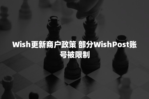 Wish更新商户政策 部分WishPost账号被限制